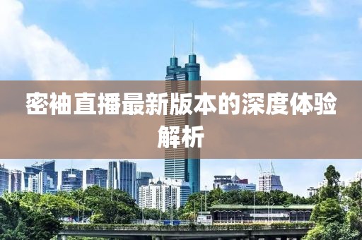 密袖直播最新版本的深度體驗(yàn)解析