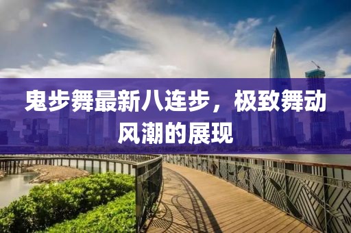 鬼步舞最新八連步，極致舞動(dòng)風(fēng)潮的展現(xiàn)