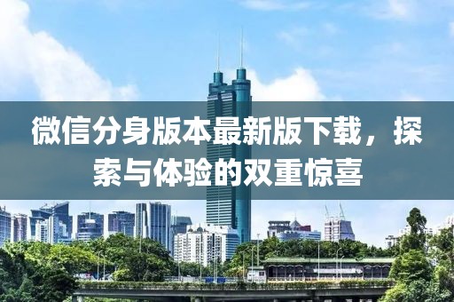 微信分身版本最新版下載，探索與體驗(yàn)的雙重驚喜