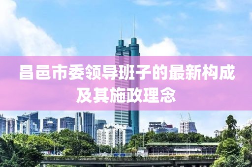 昌邑市委領(lǐng)導(dǎo)班子的最新構(gòu)成及其施政理念