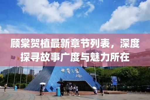 顧棠賀植最新章節(jié)列表，深度探尋故事廣度與魅力所在