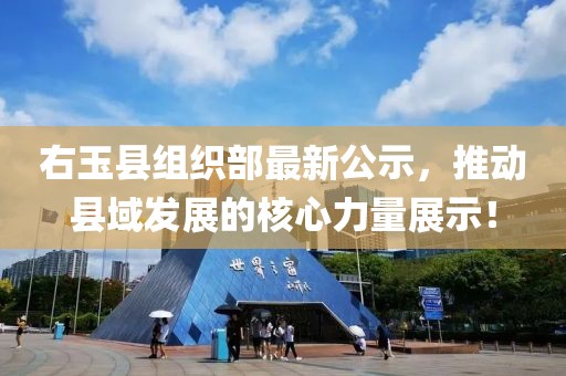 右玉縣組織部最新公示，推動(dòng)縣域發(fā)展的核心力量展示！