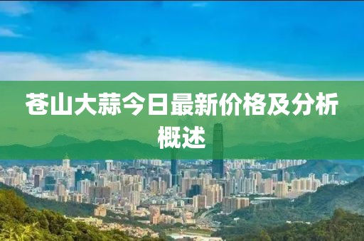 蒼山大蒜今日最新價格及分析概述