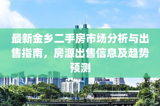 最新金鄉(xiāng)二手房市場(chǎng)分析與出售指南，房源出售信息及趨勢(shì)預(yù)測(cè)