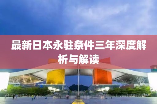 最新日本永駐條件三年深度解析與解讀
