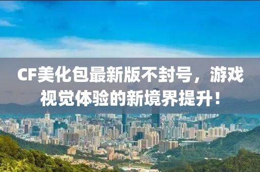 CF美化包最新版不封號，游戲視覺體驗的新境界提升！