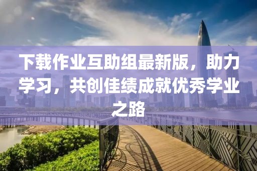 下載作業(yè)互助組最新版，助力學習，共創(chuàng)佳績成就優(yōu)秀學業(yè)之路