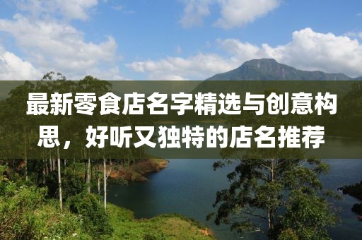 最新零食店名字精選與創(chuàng)意構(gòu)思，好聽(tīng)又獨(dú)特的店名推薦
