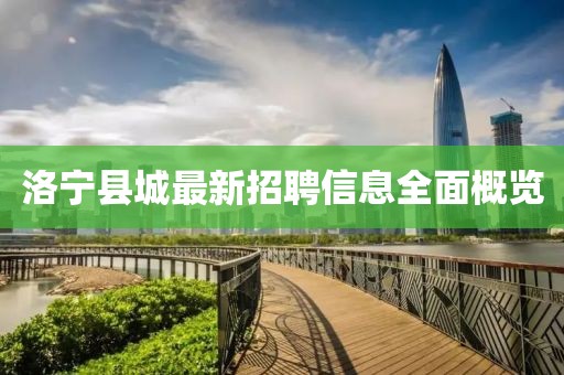 洛寧縣城最新招聘信息全面概覽
