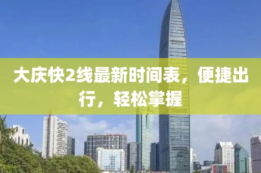 大慶快2線最新時間表，便捷出行，輕松掌握
