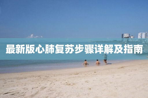 最新版心肺復(fù)蘇步驟詳解及指南