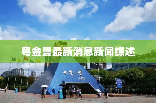 粵金曼最新消息新聞綜述