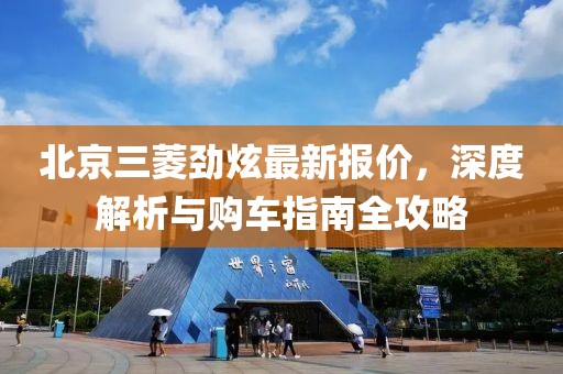 北京三菱勁炫最新報價，深度解析與購車指南全攻略