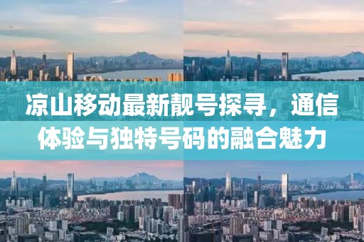 涼山移動(dòng)最新靚號(hào)探尋，通信體驗(yàn)與獨(dú)特號(hào)碼的融合魅力