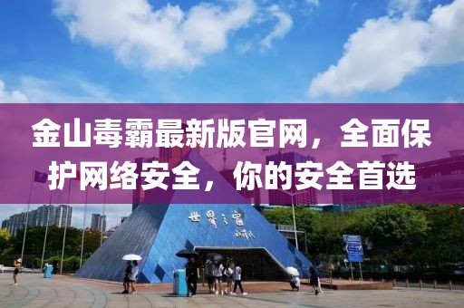 金山毒霸最新版官網(wǎng)，全面保護(hù)網(wǎng)絡(luò)安全，你的安全首選