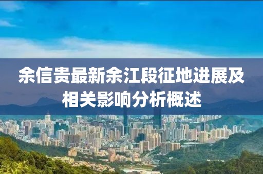 余信貴最新余江段征地進(jìn)展及相關(guān)影響分析概述