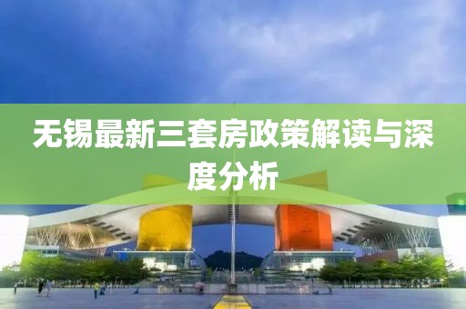 無錫最新三套房政策解讀與深度分析