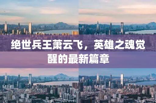 絕世兵王蕭云飛，英雄之魂覺醒的最新篇章