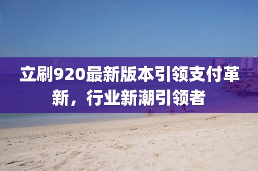 立刷920最新版本引領支付革新，行業(yè)新潮引領者