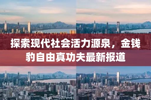 探索現(xiàn)代社會活力源泉，金錢豹自由真功夫最新報(bào)道
