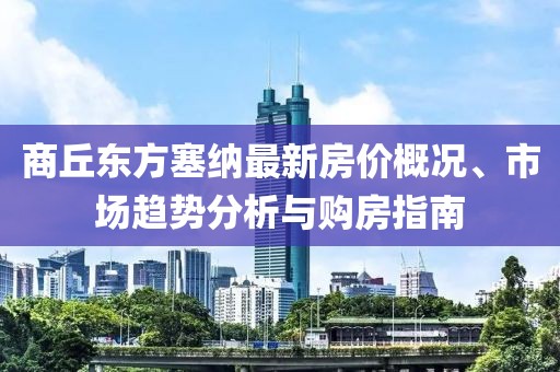 商丘東方塞納最新房?jī)r(jià)概況、市場(chǎng)趨勢(shì)分析與購(gòu)房指南
