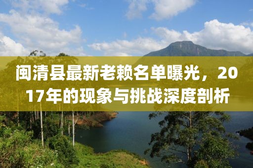 閩清縣最新老賴名單曝光，2017年的現(xiàn)象與挑戰(zhàn)深度剖析