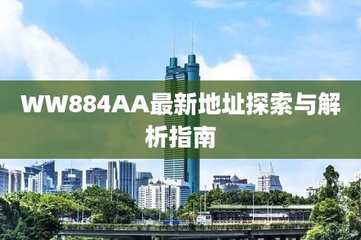 WW884AA最新地址探索與解析指南
