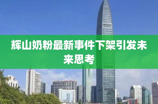 輝山奶粉最新事件下架引發(fā)未來(lái)思考