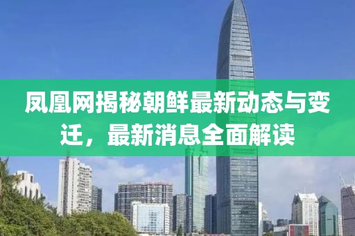 鳳凰網(wǎng)揭秘朝鮮最新動態(tài)與變遷，最新消息全面解讀