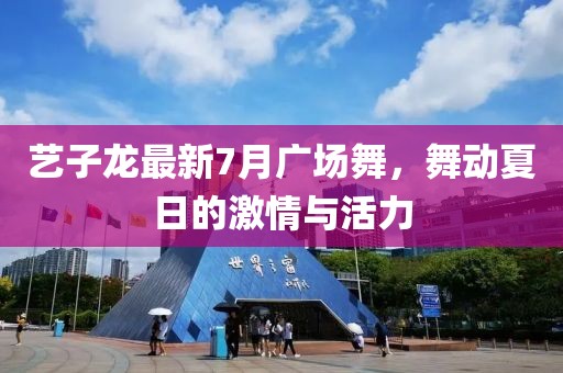 藝子龍最新7月廣場(chǎng)舞，舞動(dòng)夏日的激情與活力