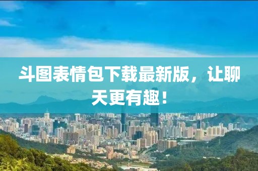 斗圖表情包下載最新版，讓聊天更有趣！