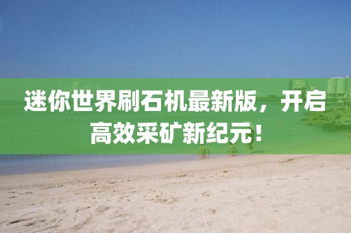 迷你世界刷石機(jī)最新版，開啟高效采礦新紀(jì)元！