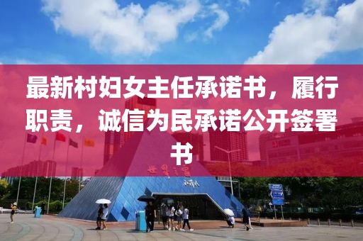 最新村婦女主任承諾書，履行職責(zé)，誠(chéng)信為民承諾公開(kāi)簽署書