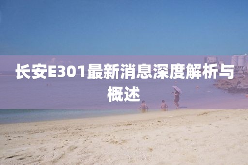 長安E301最新消息深度解析與概述