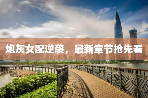 炮灰女配逆襲，最新章節(jié)搶先看