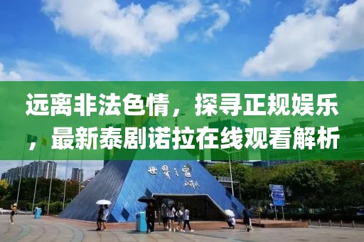 遠(yuǎn)離非法色情，探尋正規(guī)娛樂，最新泰劇諾拉在線觀看解析