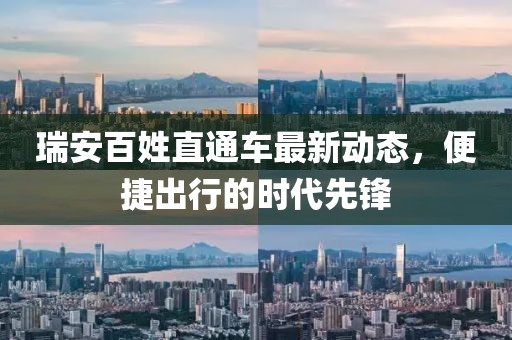 瑞安百姓直通車(chē)最新動(dòng)態(tài)，便捷出行的時(shí)代先鋒