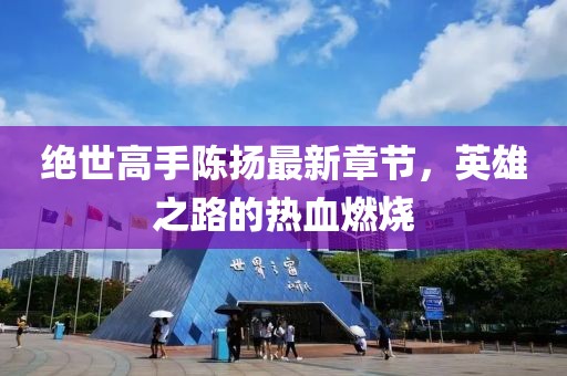 絕世高手陳揚(yáng)最新章節(jié)，英雄之路的熱血燃燒