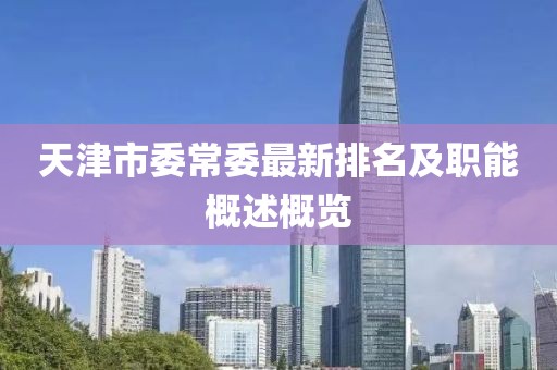 天津市委常委最新排名及職能概述概覽