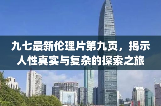 九七最新倫理片第九頁，揭示人性真實與復雜的探索之旅