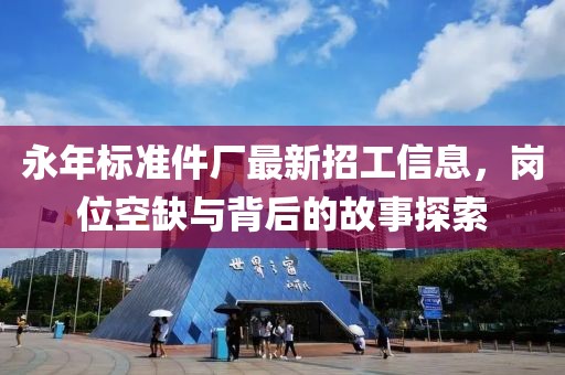 永年標(biāo)準(zhǔn)件廠最新招工信息，崗位空缺與背后的故事探索