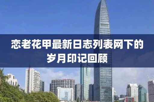 戀老花甲最新日志列表網(wǎng)下的歲月印記回顧