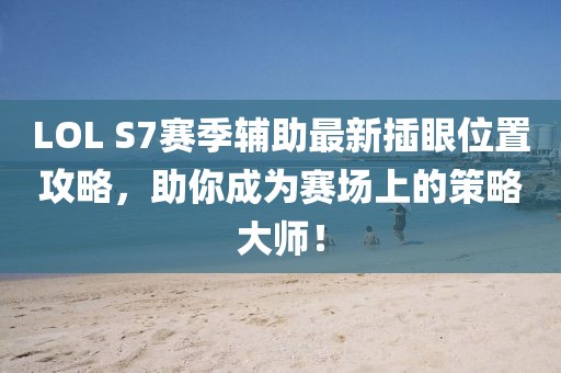 LOL S7賽季輔助最新插眼位置攻略，助你成為賽場上的策略大師！