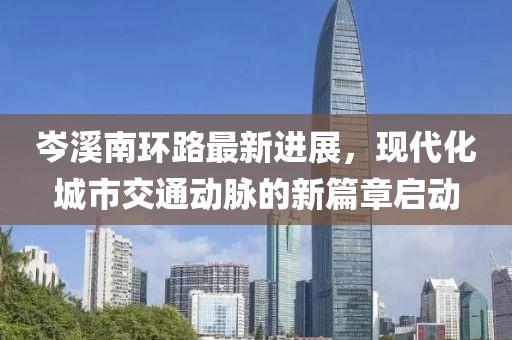 岑溪南環(huán)路最新進展，現(xiàn)代化城市交通動脈的新篇章啟動