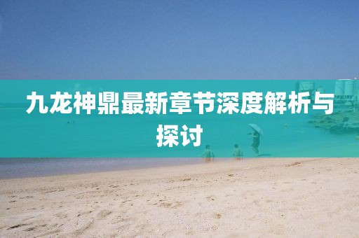 九龍神鼎最新章節(jié)深度解析與探討