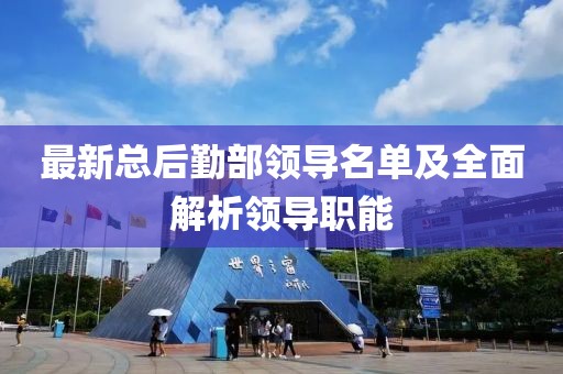 最新總后勤部領(lǐng)導(dǎo)名單及全面解析領(lǐng)導(dǎo)職能