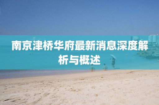 南京津橋華府最新消息深度解析與概述