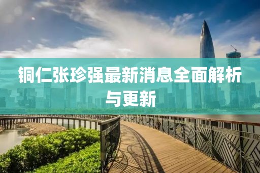 銅仁張珍強最新消息全面解析與更新