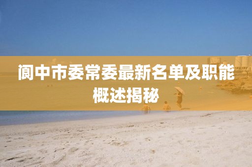 閬中市委常委最新名單及職能概述揭秘