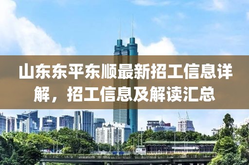 山東東平東順最新招工信息詳解，招工信息及解讀匯總